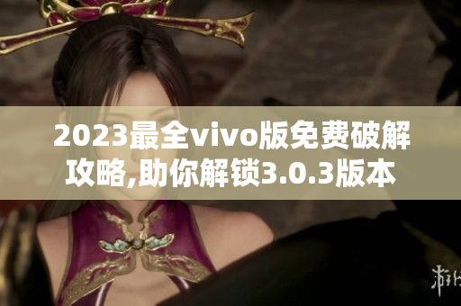 2023最全vivo版免费破解攻略,助你解锁3.0.3版本