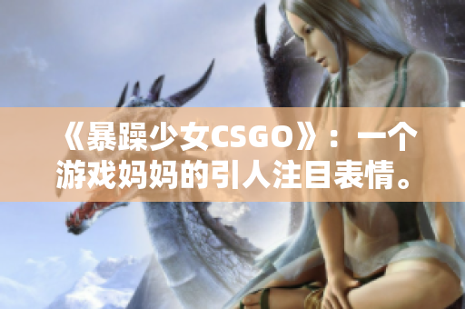 《暴躁少女CSGO》：一个游戏妈妈的引人注目表情。