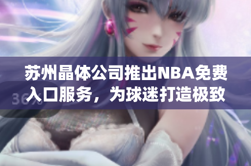 苏州晶体公司推出NBA免费入口服务，为球迷打造极致观赛体验(1)