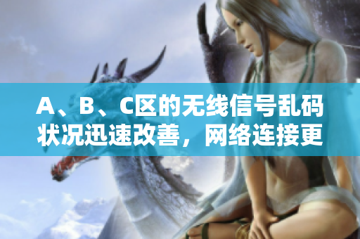 A、B、C区的无线信号乱码状况迅速改善，网络连接更稳定了！