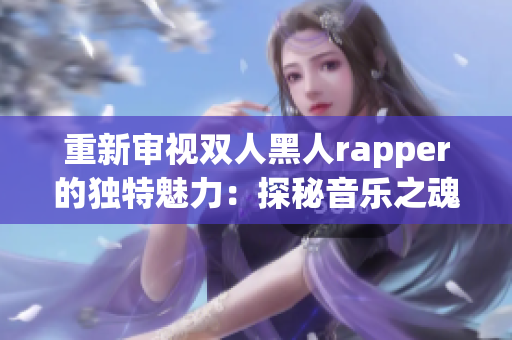 重新审视双人黑人rapper的独特魅力：探秘音乐之魂