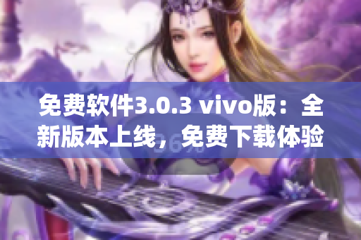 免费软件3.0.3 vivo版：全新版本上线，免费下载体验(1)