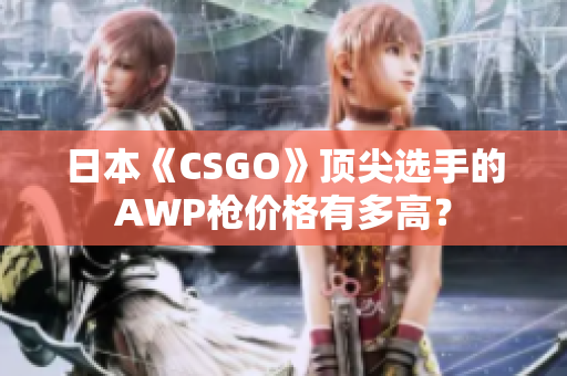 日本《CSGO》顶尖选手的AWP枪价格有多高？