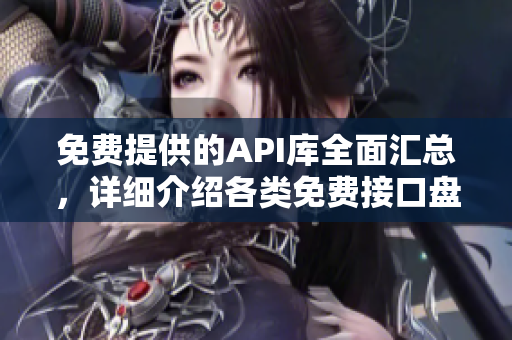 免费提供的API库全面汇总，详细介绍各类免费接口盘点