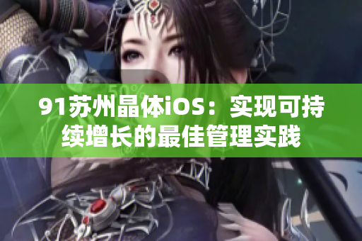 91苏州晶体iOS：实现可持续增长的最佳管理实践