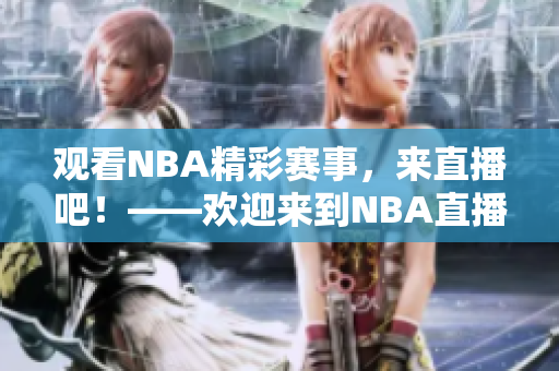 观看NBA精彩赛事，来直播吧！——欢迎来到NBA直播间