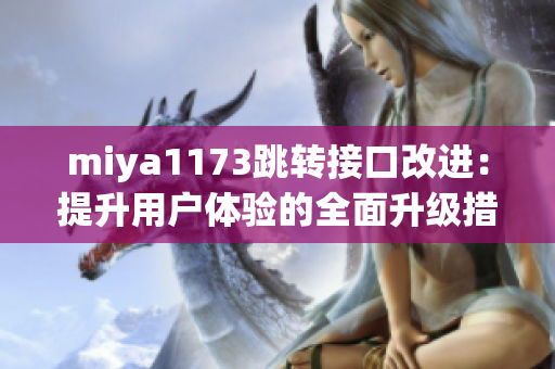 miya1173跳转接口改进：提升用户体验的全面升级措施