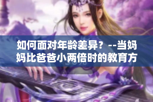 如何面对年龄差异？--当妈妈比爸爸小两倍时的教育方式