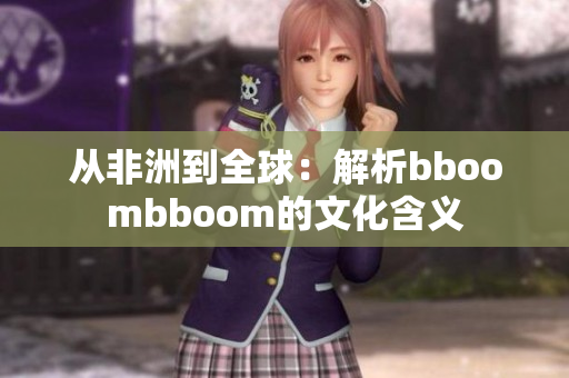 从非洲到全球：解析bboombboom的文化含义