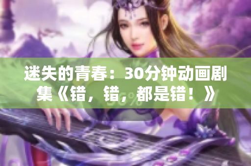 迷失的青春：30分钟动画剧集《错，错，都是错！》