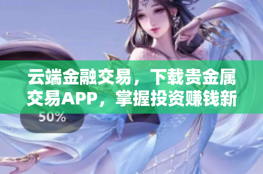 云端金融交易，下载贵金属交易APP，掌握投资赚钱新技能