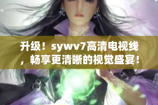 升级！sywv7高清电视线，畅享更清晰的视觉盛宴！