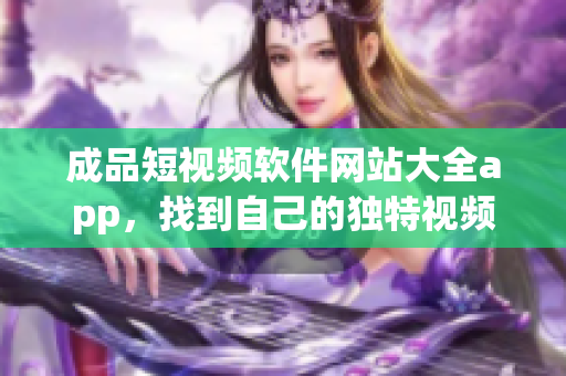 成品短视频软件网站大全app，找到自己的独特视频社交平台