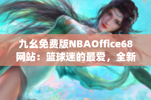 九幺免费版NBAOffice68网站：篮球迷的最爱，全新免费体育直播平台(1)