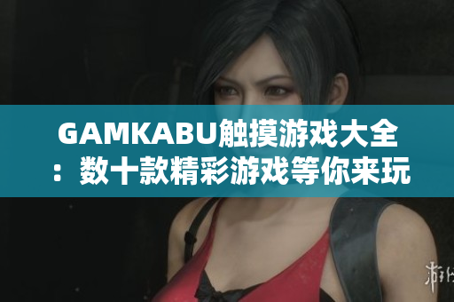 GAMKABU触摸游戏大全：数十款精彩游戏等你来玩！