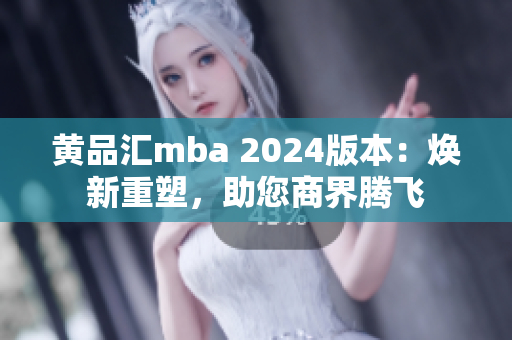 黄品汇mba 2024版本：焕新重塑，助您商界腾飞