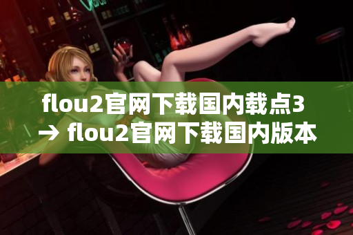 flou2官网下载国内载点3 → flou2官网下载国内版本优选站3