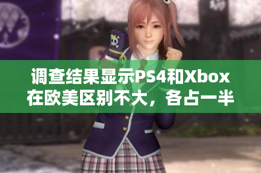 调查结果显示PS4和Xbox在欧美区别不大，各占一半市场份额