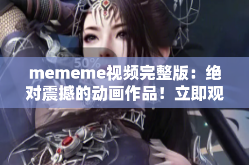 mememe视频完整版：绝对震撼的动画作品！立即观看！