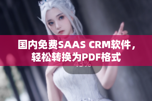 国内免费SAAS CRM软件，轻松转换为PDF格式