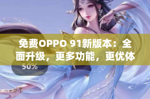 免费OPPO 91新版本：全面升级，更多功能，更优体验(1)