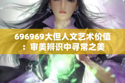 696969大但人文艺术价值：审美辨识中寻常之美