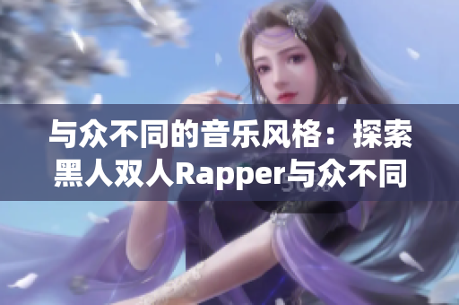 与众不同的音乐风格：探索黑人双人Rapper与众不同的艺术特色