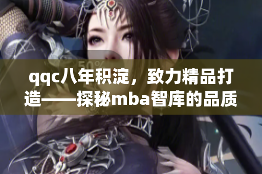 qqc八年积淀，致力精品打造——探秘mba智库的品质之路