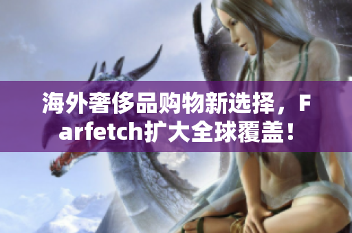 海外奢侈品购物新选择，Farfetch扩大全球覆盖！