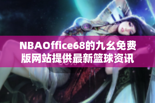 NBAOffice68的九幺免费版网站提供最新篮球资讯