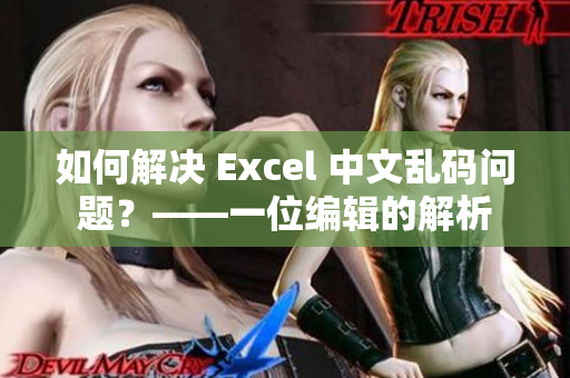 如何解决 Excel 中文乱码问题？——一位编辑的解析