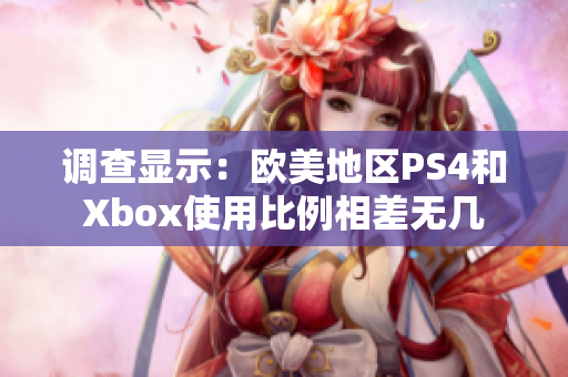 调查显示：欧美地区PS4和Xbox使用比例相差无几