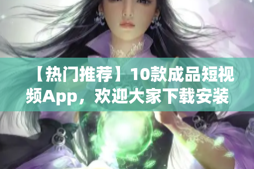 【热门推荐】10款成品短视频App，欢迎大家下载安装！(1)