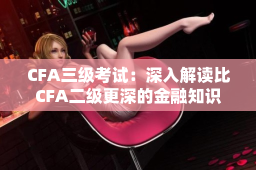 CFA三级考试：深入解读比CFA二级更深的金融知识