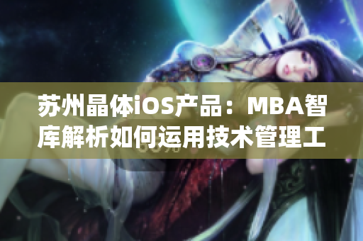 苏州晶体iOS产品：MBA智库解析如何运用技术管理工具进行管理(1)