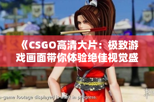 《CSGO高清大片：极致游戏画面带你体验绝佳视觉盛宴》