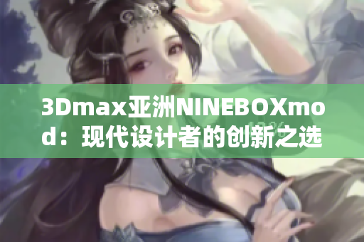 3Dmax亚洲NINEBOXmod：现代设计者的创新之选