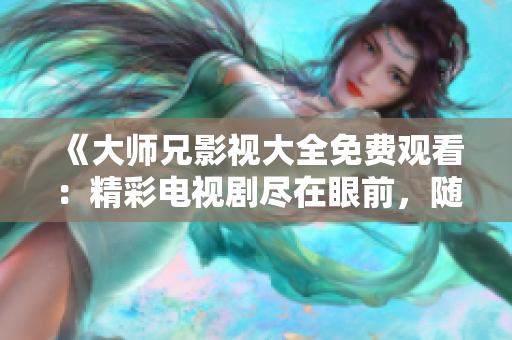 《大师兄影视大全免费观看：精彩电视剧尽在眼前，随时探索无限乐趣》