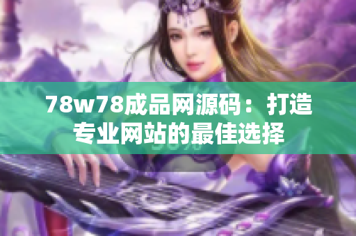 78w78成品网源码：打造专业网站的最佳选择