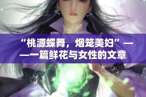 “桃源蝶舞，烟笼美妇”——一篇鲜花与女性的文章