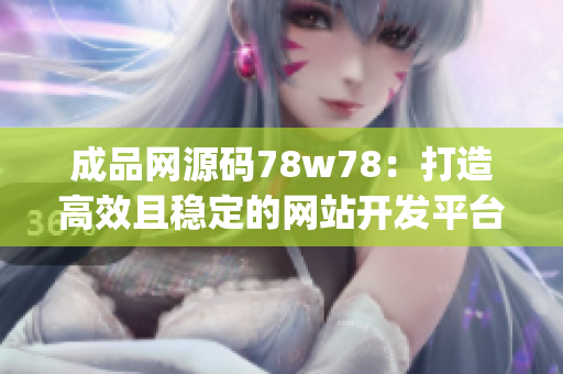 成品网源码78w78：打造高效且稳定的网站开发平台(1)