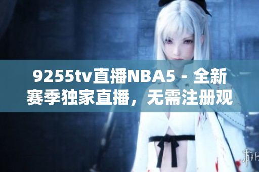 9255tv直播NBA5－全新赛季独家直播，无需注册观看！