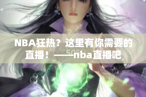 NBA狂热？这里有你需要的直播！——nba直播吧