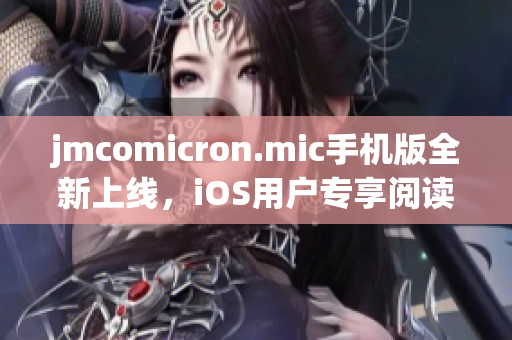 jmcomicron.mic手机版全新上线，iOS用户专享阅读体验