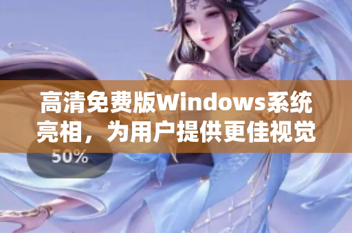 高清免费版Windows系统亮相，为用户提供更佳视觉体验