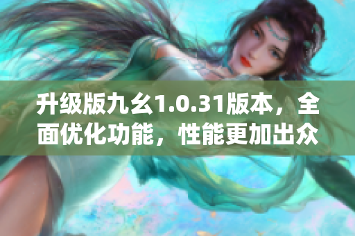 升级版九幺1.0.31版本，全面优化功能，性能更加出众(1)