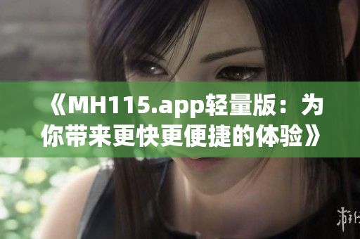 《MH115.app轻量版：为你带来更快更便捷的体验》