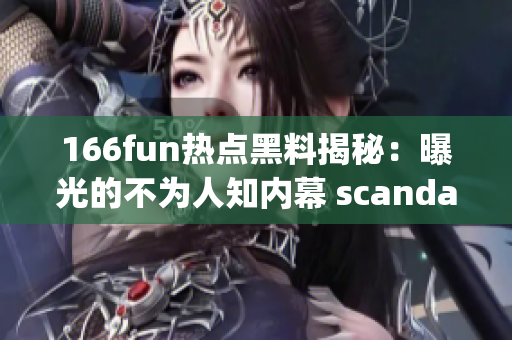 166fun热点黑料揭秘：曝光的不为人知内幕 scandal!(1)