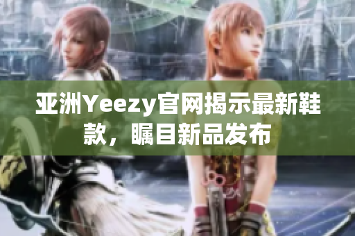 亚洲Yeezy官网揭示最新鞋款，瞩目新品发布