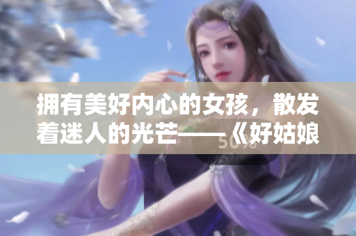 拥有美好内心的女孩，散发着迷人的光芒——《好姑娘10》重新解读